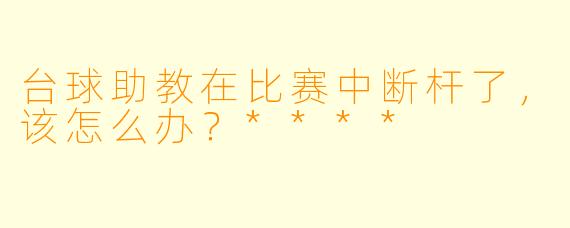 台球助教在比赛中断杆了,该怎么办?****