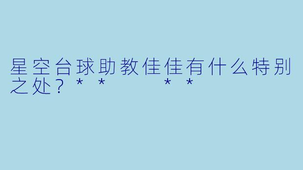 星空台球助教佳佳有什么特别之处？**  **