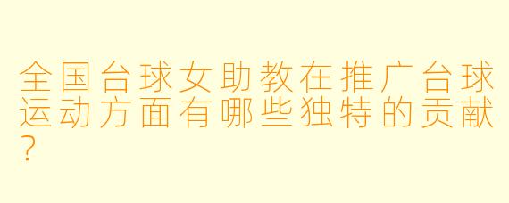 全国台球女助教在推广台球运动方面有哪些独特的贡献?