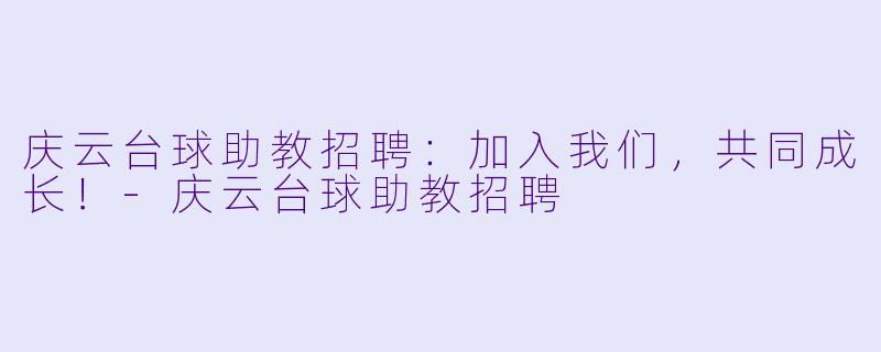 庆云台球助教招聘：加入我们，共同成长！-庆云台球助教招聘