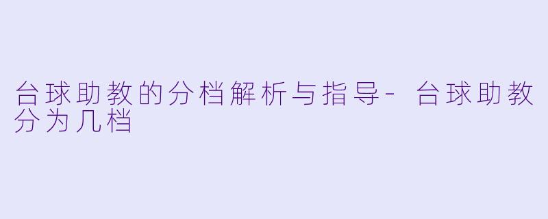 台球助教的分档解析与指导-台球助教分为几档