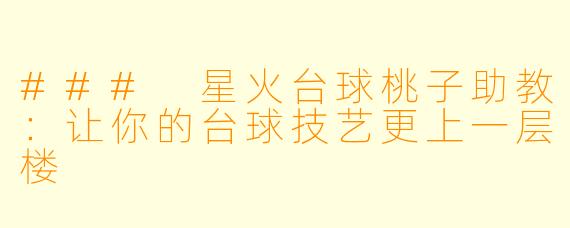 ### 星火台球桃子助教：让你的台球技艺更上一层楼