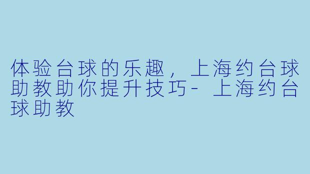 体验台球的乐趣,上海约台球助教助你提升技巧