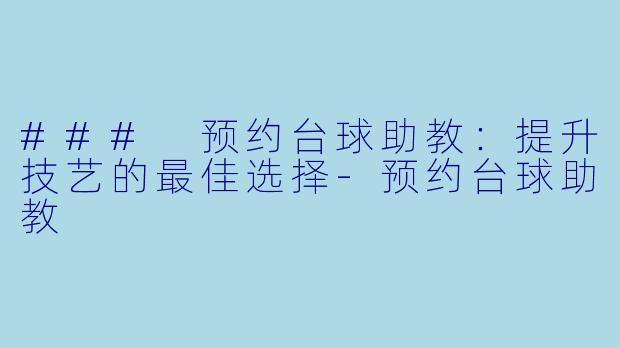 ### 预约台球助教：提升技艺的最佳选择-预约台球助教