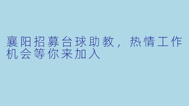 襄阳招募台球助教，热情工作机会等你来加入