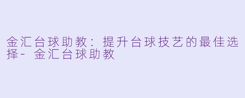 金汇台球助教:提升台球技艺的最佳选择
