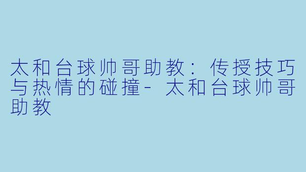 太和台球帅哥助教:传授技巧与热情的碰撞