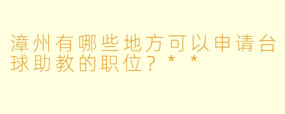漳州有哪些地方可以申请台球助教的职位?**