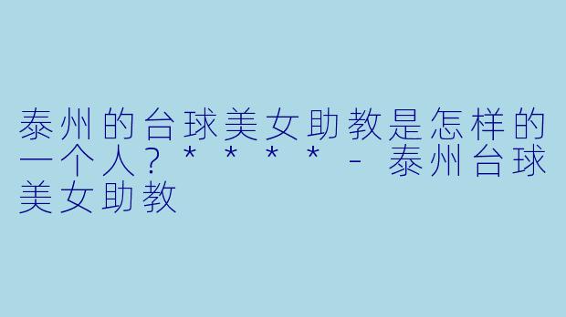 泰州的台球美女助教是怎样的一个人？****