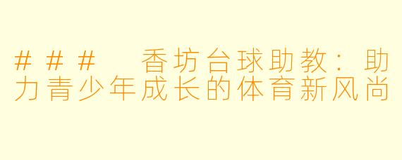 ### 香坊台球助教：助力青少年成长的体育新风尚
