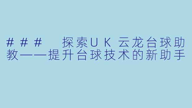 ### 探索UK云龙台球助教——提升台球技术的新助手