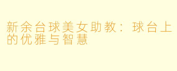 新余台球美女助教：球台上的优雅与智慧