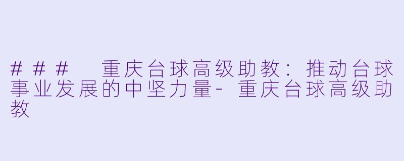 ### 重庆台球高级助教:推动台球事业发展的中坚力量