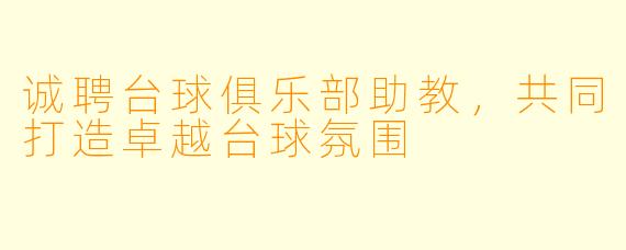 诚聘台球俱乐部助教，共同打造卓越台球氛围