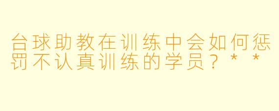 台球助教在训练中会如何惩罚不认真训练的学员?**