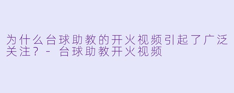 为什么台球助教的开火视频引起了广泛关注？