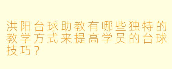 洪阳台球助教有哪些独特的教学方式来提高学员的台球技巧?