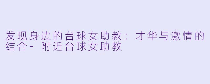 发现身边的台球女助教：才华与激情的结合-附近台球女助教