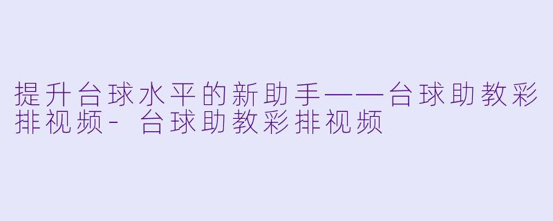 提升台球水平的新助手——台球助教彩排视频