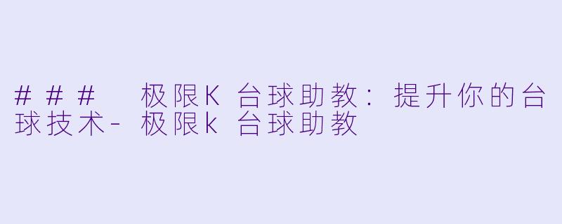 ### 极限K台球助教：提升你的台球技术-极限k台球助教