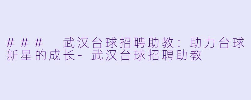 ### 武汉台球招聘助教：助力台球新星的成长-武汉台球招聘助教