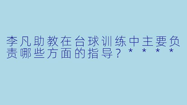 李凡助教在台球训练中主要负责哪些方面的指导？****