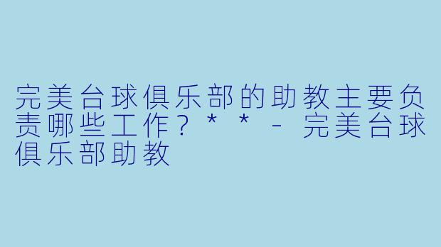 完美台球俱乐部的助教主要负责哪些工作?**