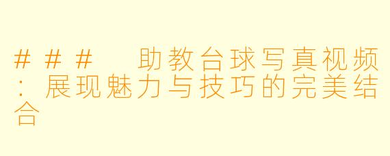 ### 助教台球写真视频：展现魅力与技巧的完美结合