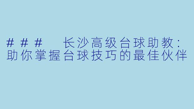 ### 长沙高级台球助教：助你掌握台球技巧的最佳伙伴