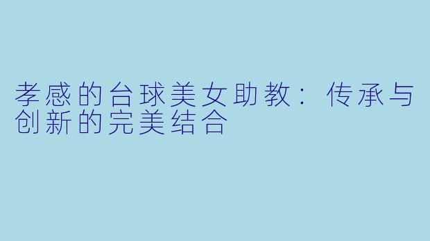 孝感的台球美女助教：传承与创新的完美结合
