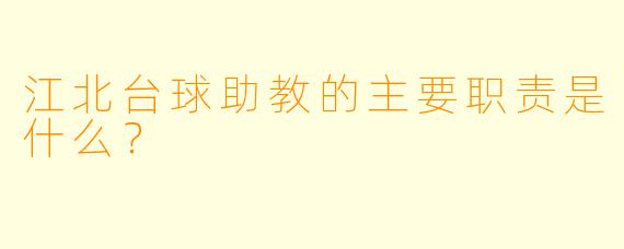 江北台球助教的主要职责是什么？