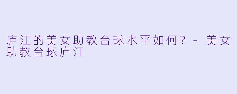 庐江的美女助教台球水平如何？