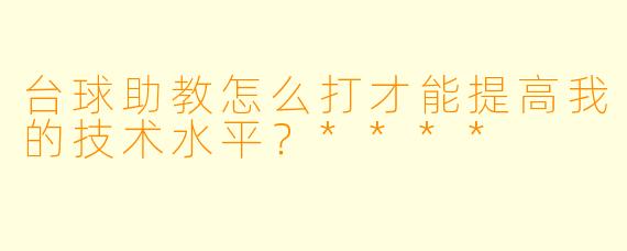 台球助教怎么打才能提高我的技术水平?****