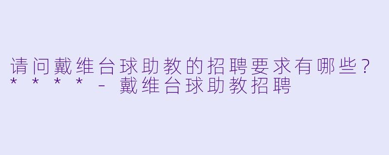 请问戴维台球助教的招聘要求有哪些？****