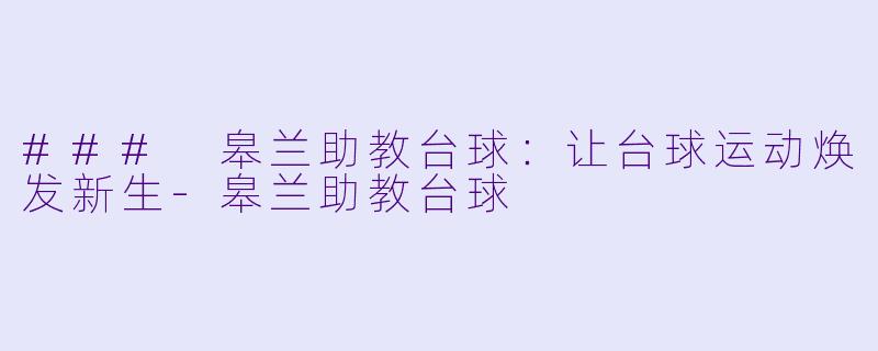 ### 皋兰助教台球:让台球运动焕发新生