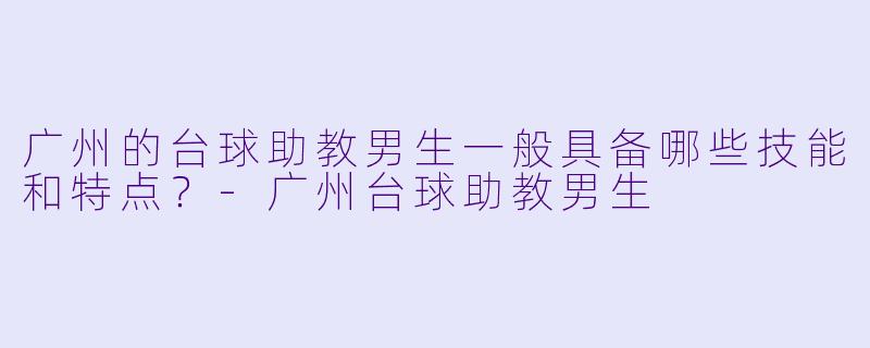 广州的台球助教男生一般具备哪些技能和特点?