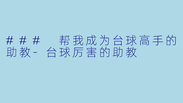 ### 帮我成为台球高手的助教-台球厉害的助教