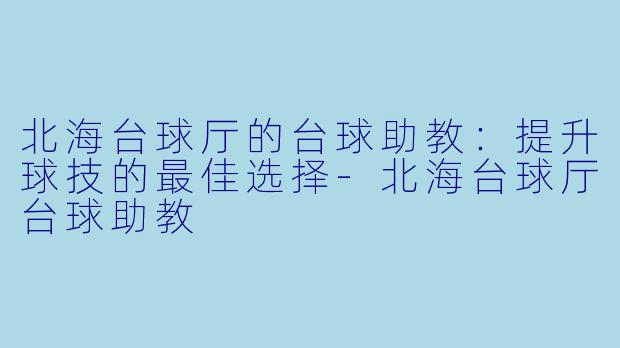 北海台球厅的台球助教:提升球技的最佳选择
