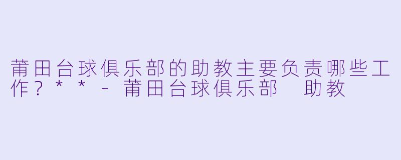 莆田台球俱乐部的助教主要负责哪些工作？**