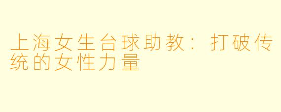 上海女生台球助教:打破传统的女性力量