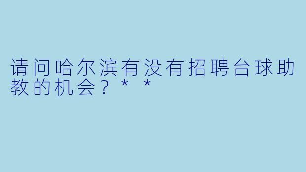 请问哈尔滨有没有招聘台球助教的机会？**