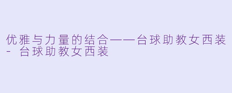 优雅与力量的结合——台球助教女西装-台球助教女西装