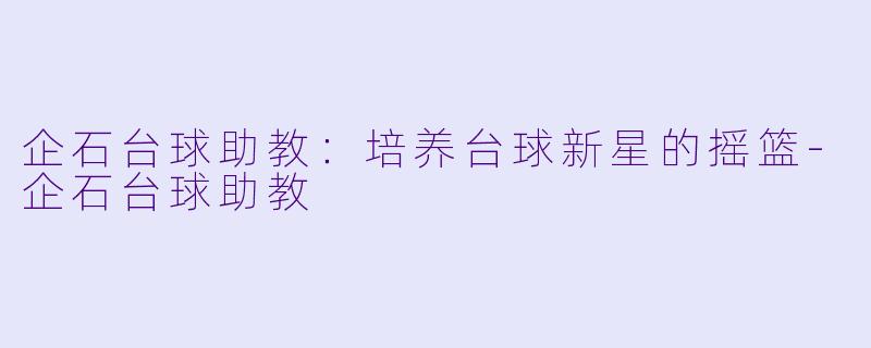 企石台球助教:培养台球新星的摇篮