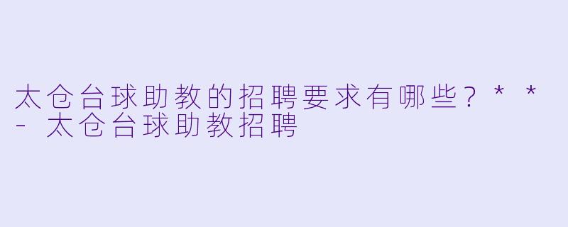 太仓台球助教的招聘要求有哪些?**