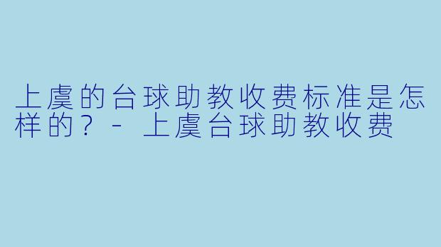 上虞的台球助教收费标准是怎样的？