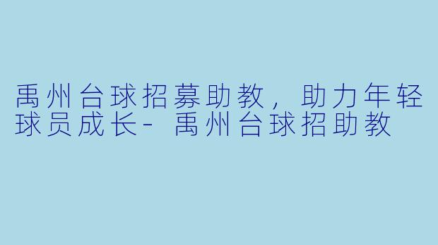 禹州台球招募助教，助力年轻球员成长-禹州台球招助教