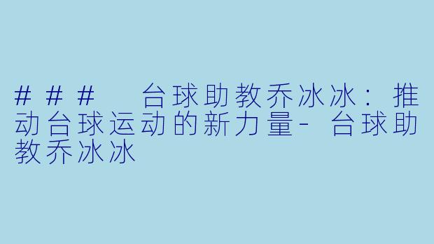 ### 台球助教乔冰冰：推动台球运动的新力量-台球助教乔冰冰