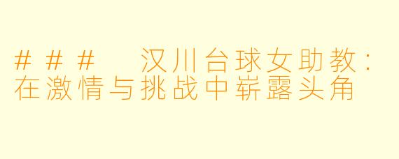 ### 汉川台球女助教：在激情与挑战中崭露头角