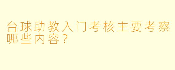 台球助教入门考核主要考察哪些内容？