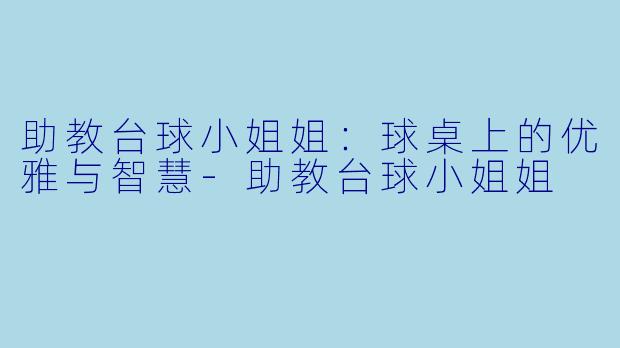 助教台球小姐姐：球桌上的优雅与智慧-助教台球小姐姐